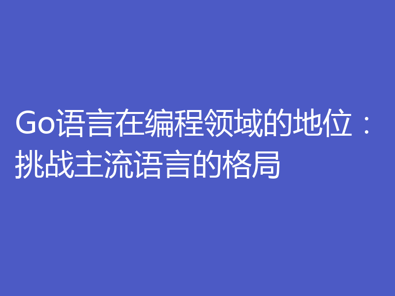 Go语言在编程领域的地位:挑战主流语言的格局