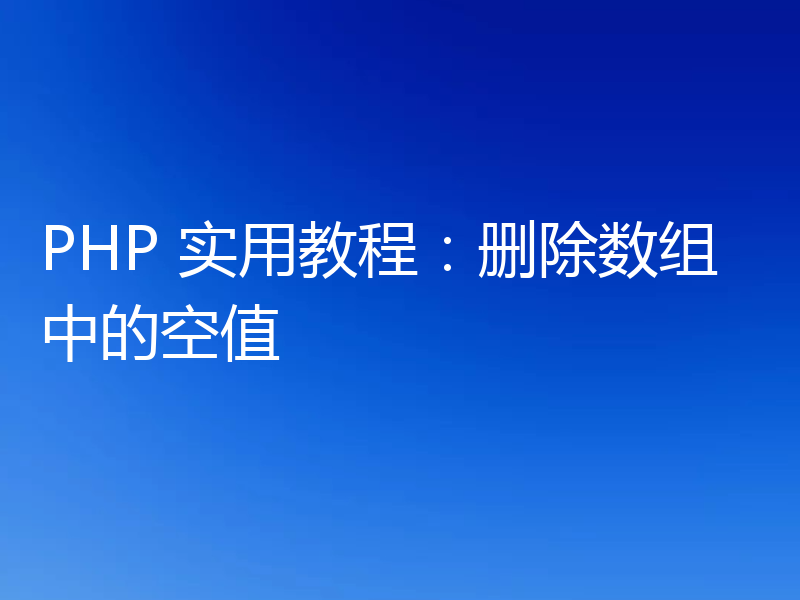 PHP 实用教程:删除数组中的空值