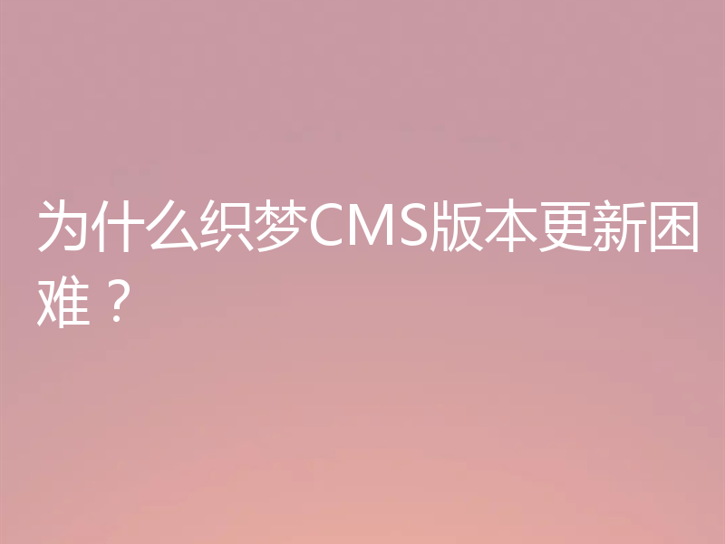 为什么织梦CMS版本更新困难?