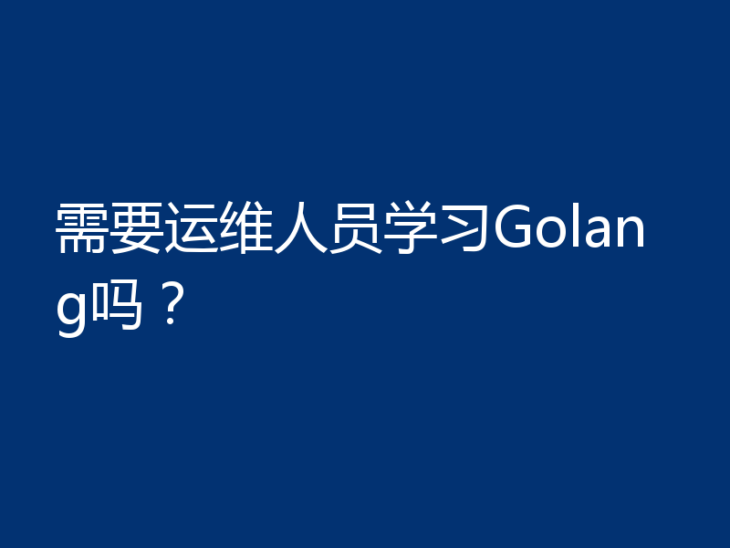 需要运维人员学习Golang吗?