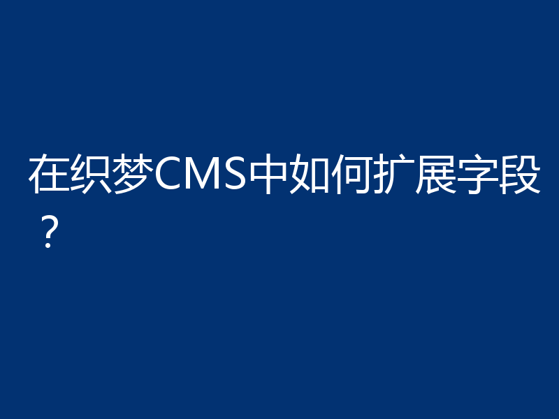 在织梦CMS中如何扩展字段?