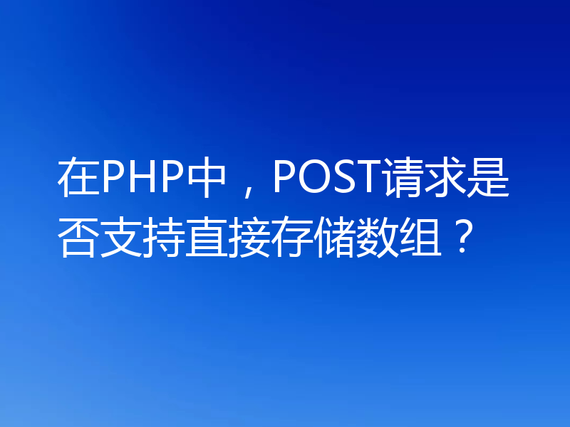 在PHP中,POST请求是否支持直接存储数组?