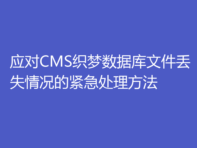 应对CMS织梦数据库文件丢失情况的紧急处理方法
