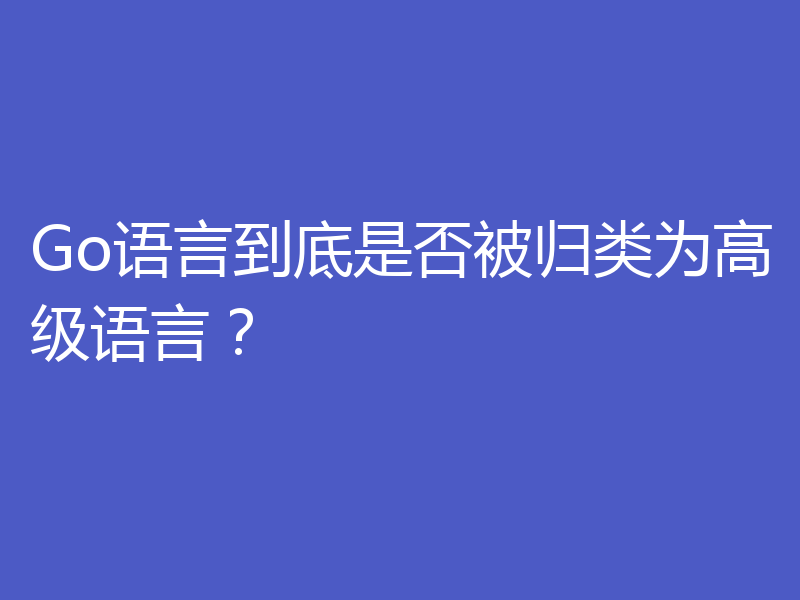 Go语言到底是否被归类为高级语言?
