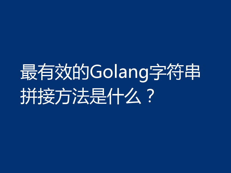 最有效的Golang字符串拼接方法是什么?