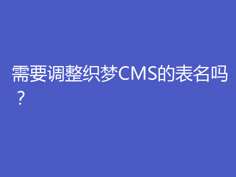 需要调整织梦CMS的表名吗?