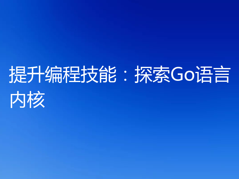 提升编程技能:探索Go语言内核