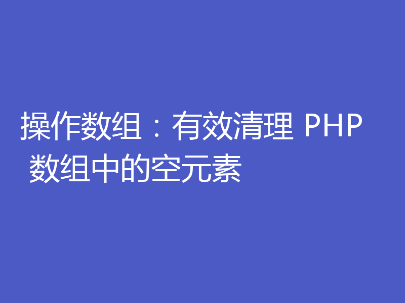 操作数组:有效清理 PHP 数组中的空元素