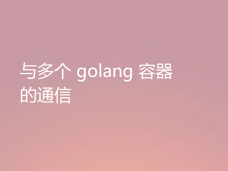 与多个 golang 容器的通信