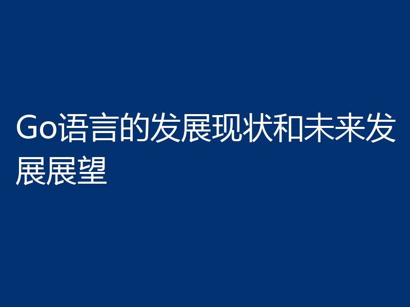 Go语言的发展现状和未来发展展望