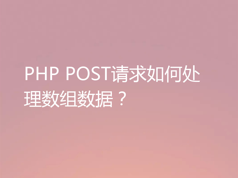 PHP POST请求如何处理数组数据?