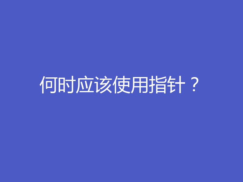 何时应该使用指针？
