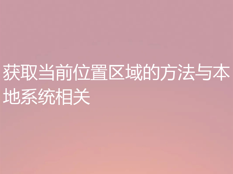 获取当前位置区域的方法与本地系统相关
