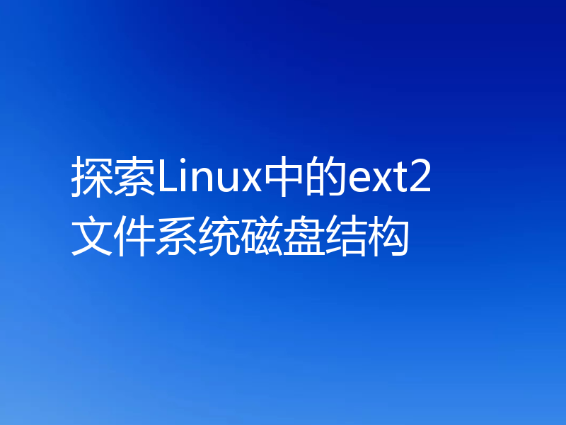 探索Linux中的ext2文件系统磁盘结构