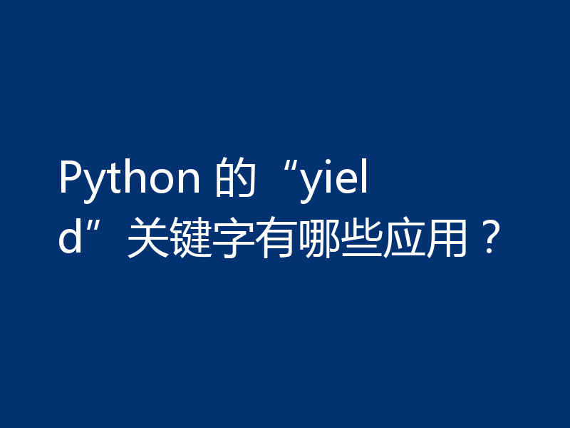 Python 的“yield”关键字有哪些应用?
