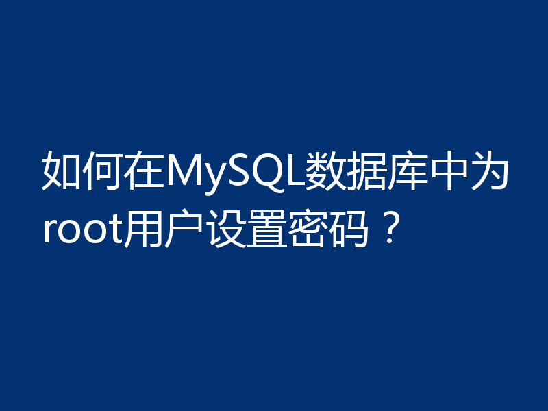 如何在MySQL数据库中为root用户设置密码?