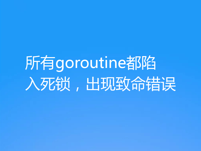 所有goroutine都陷入死锁,出现致命错误