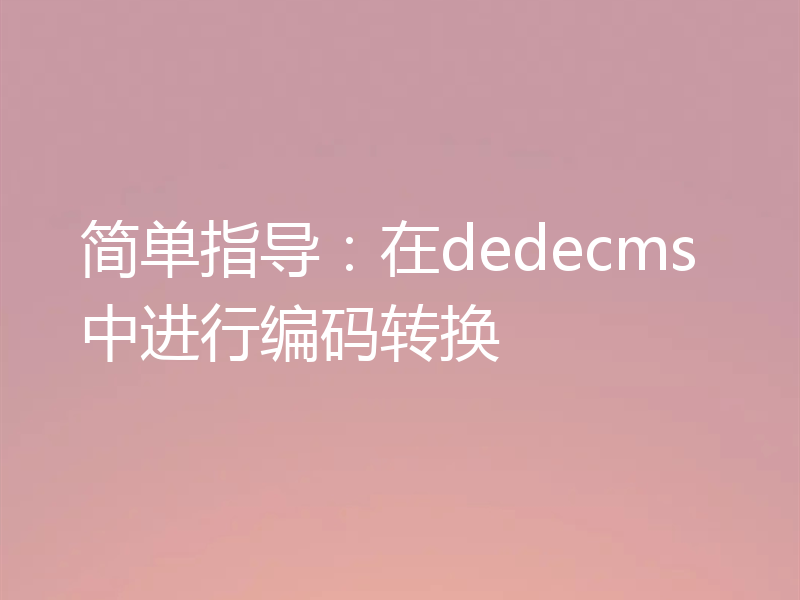 简单指导:在dedecms中进行编码转换