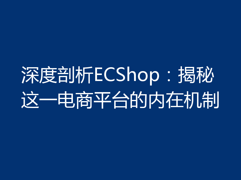 深度剖析ECShop:揭秘这一电商平台的内在机制