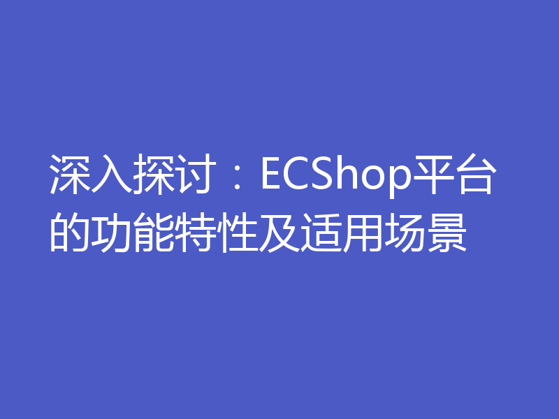 深入探讨:ECShop平台的功能特性及适用场景