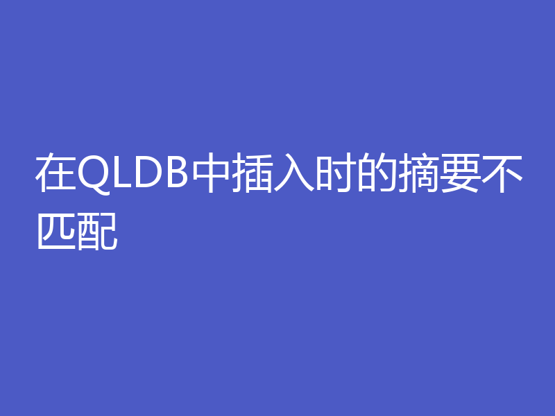在QLDB中插入时的摘要不匹配