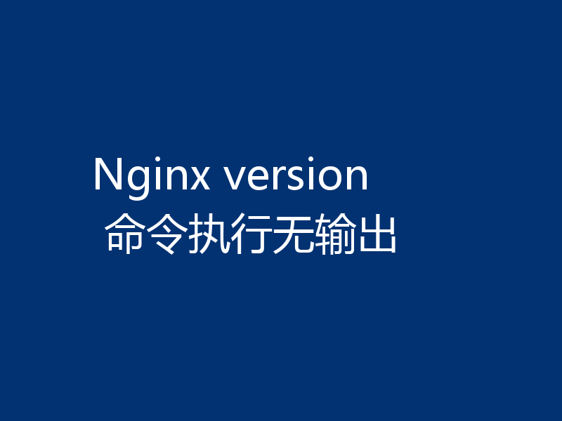 Nginx version 命令执行无输出