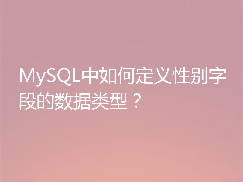 MySQL中如何定义性别字段的数据类型?