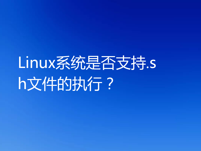 Linux系统是否支持.sh文件的执行?