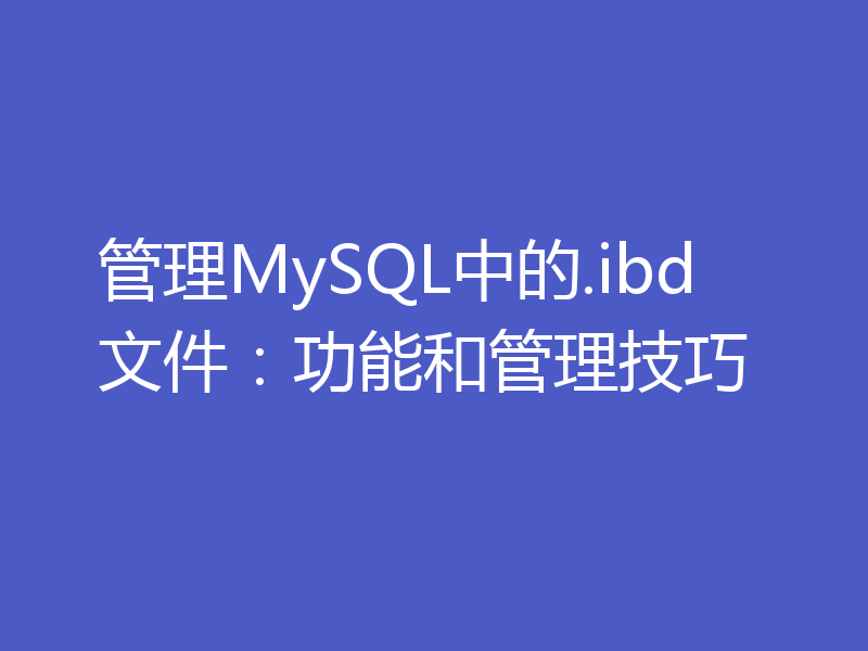 管理MySQL中的.ibd文件:功能和管理技巧