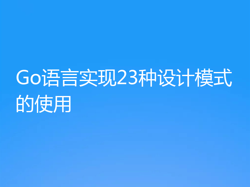Go语言实现23种设计模式的使用