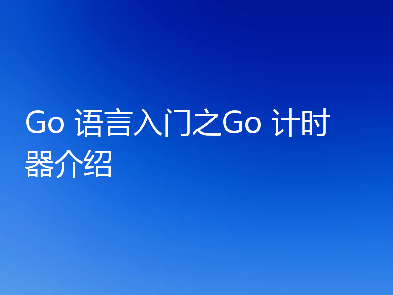 Go 语言入门之Go 计时器介绍