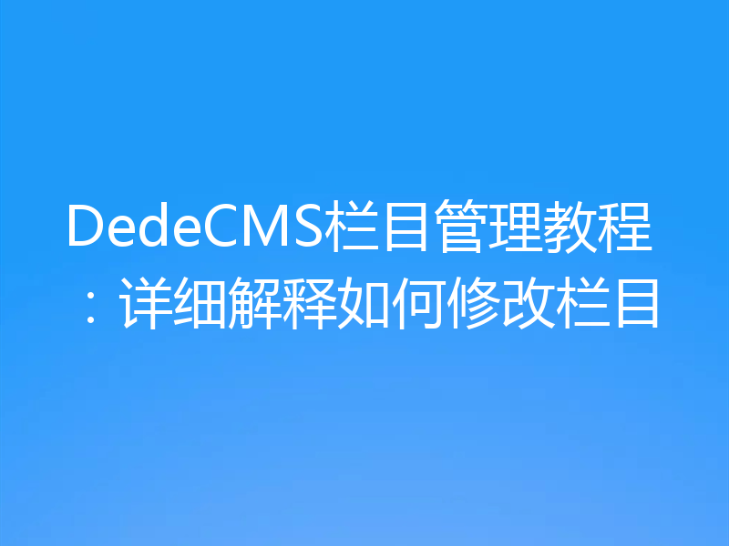 DedeCMS栏目管理教程:详细解释如何修改栏目