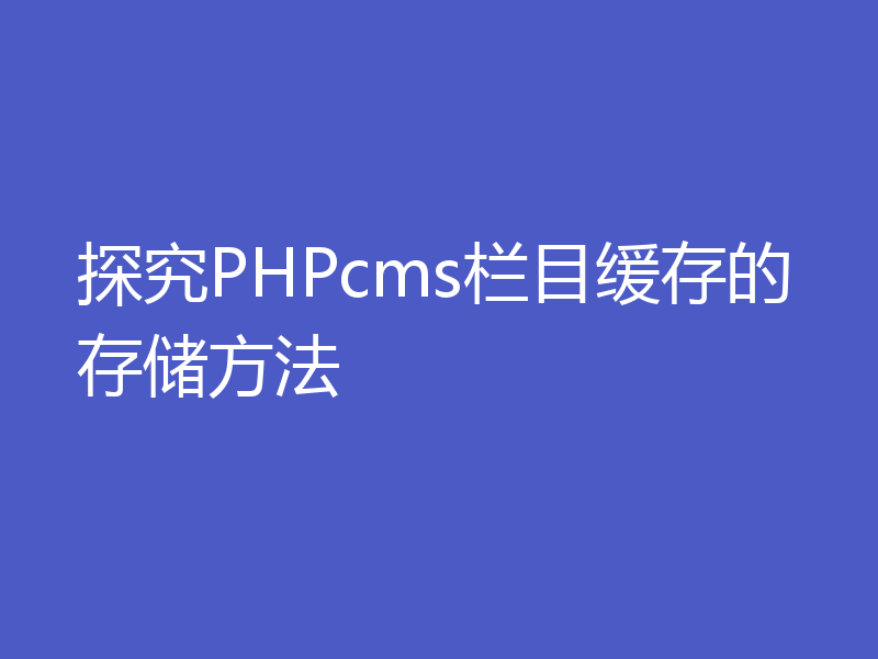 探究PHPcms栏目缓存的存储方法