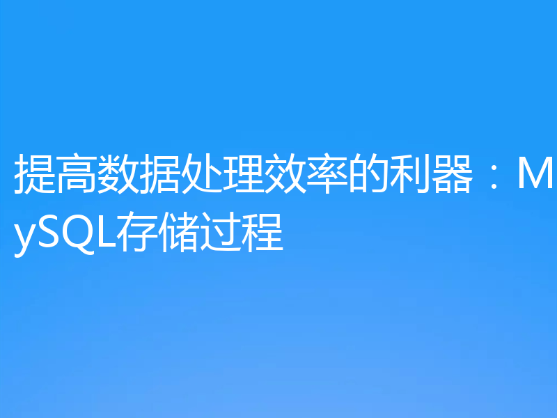 提高数据处理效率的利器:MySQL存储过程