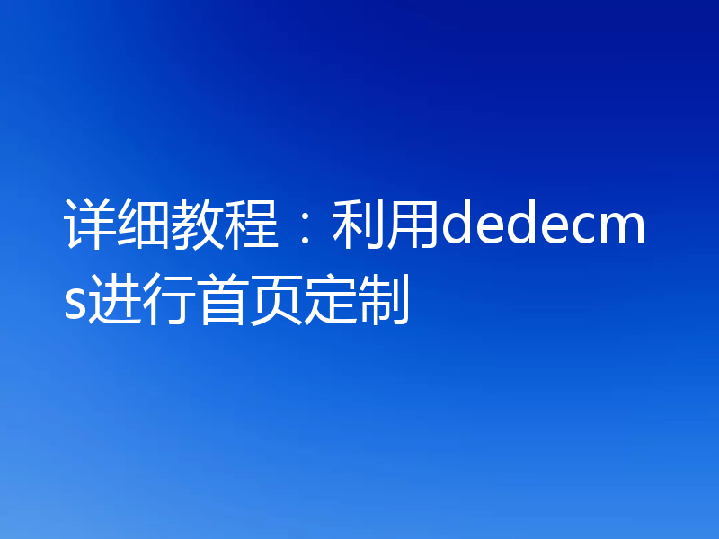 详细教程:利用dedecms进行首页定制