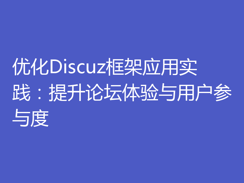 优化Discuz框架应用实践:提升论坛体验与用户参与度