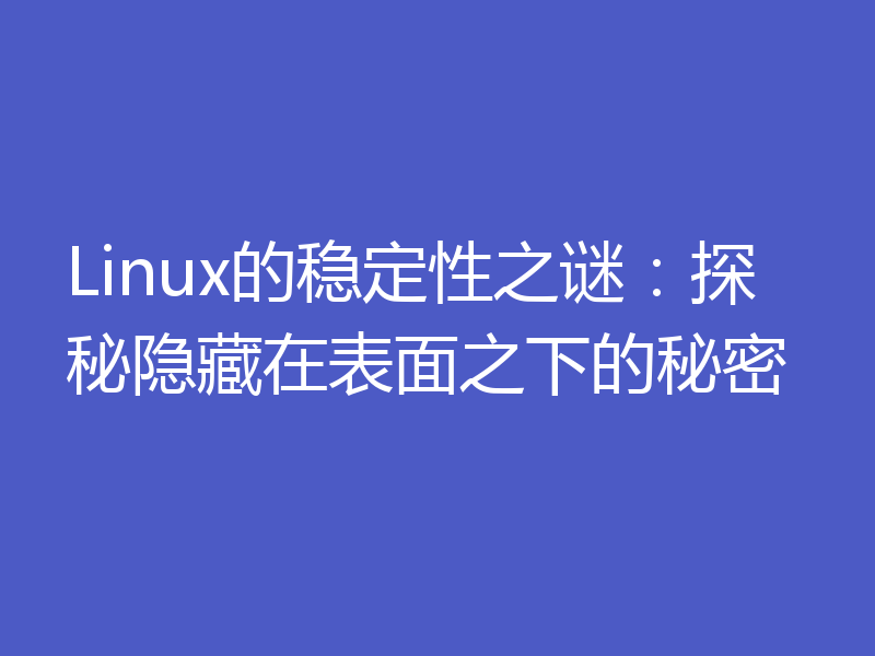 Linux的稳定性之谜:探秘隐藏在表面之下的秘密