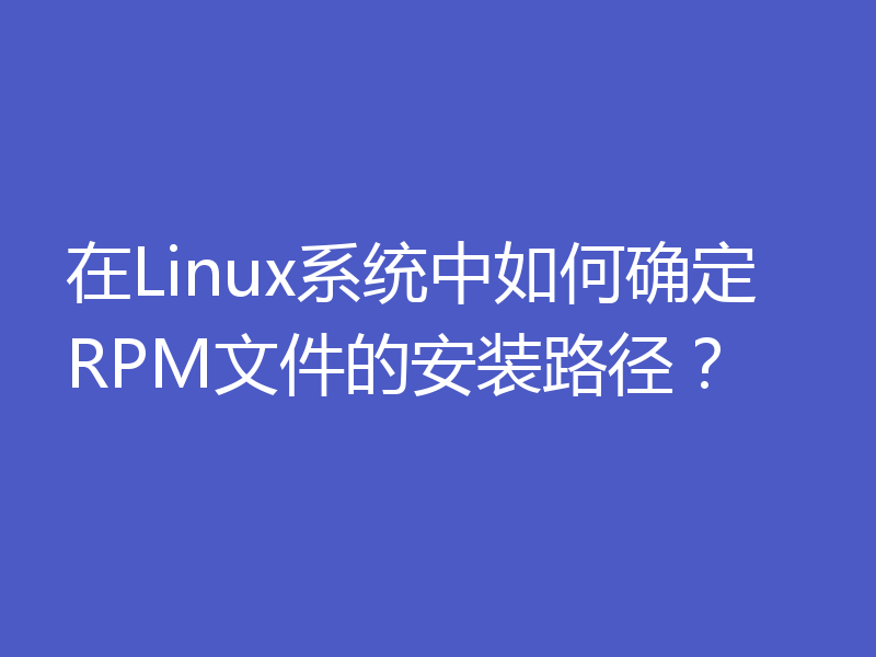 在Linux系统中如何确定RPM文件的安装路径?