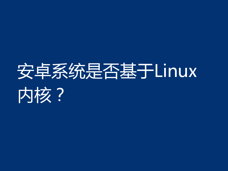 安卓系统是否基于Linux内核?