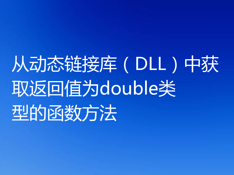 从动态链接库(DLL)中获取返回值为double类型的函数方法