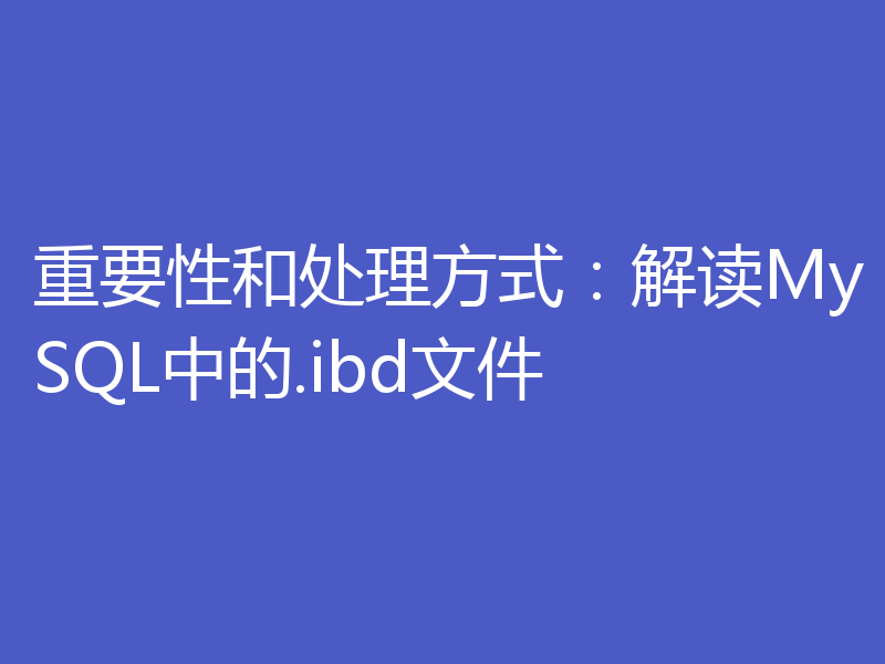 重要性和处理方式:解读MySQL中的.ibd文件