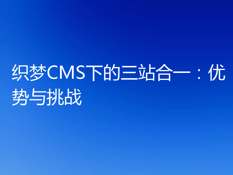 织梦CMS下的三站合一:优势与挑战