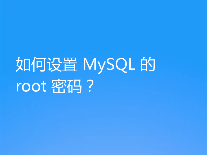 如何设置 MySQL 的 root 密码?