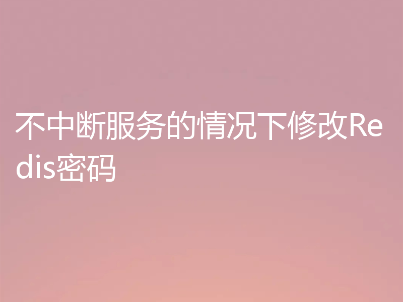 不中断服务的情况下修改Redis密码