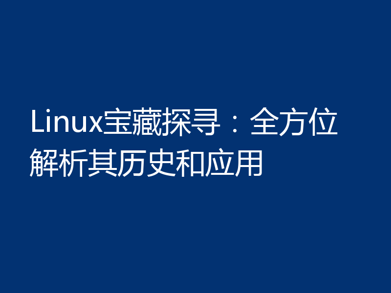 Linux宝藏探寻:全方位解析其历史和应用