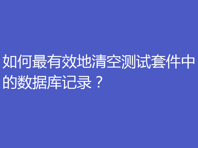 如何最有效地清空测试套件中的数据库记录?