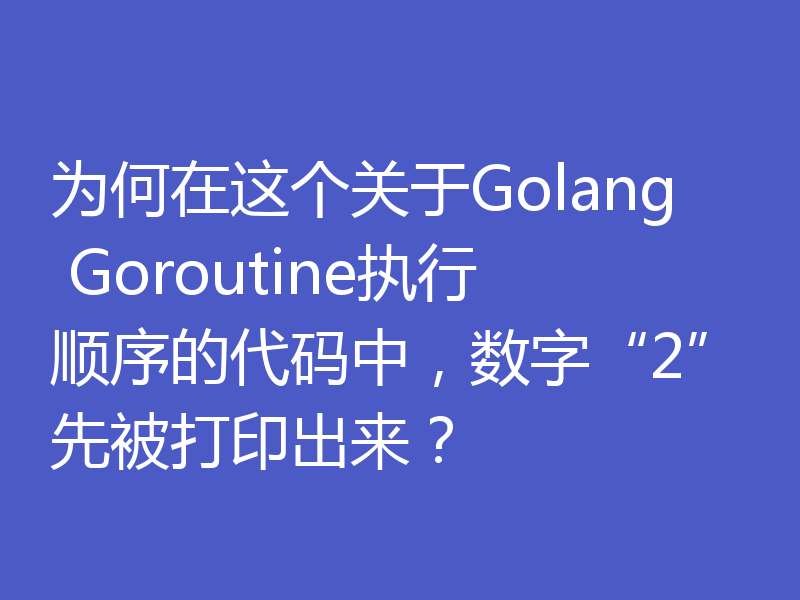 为何在这个关于Golang Goroutine执行顺序的代码中,数字“2”先被打印出来?