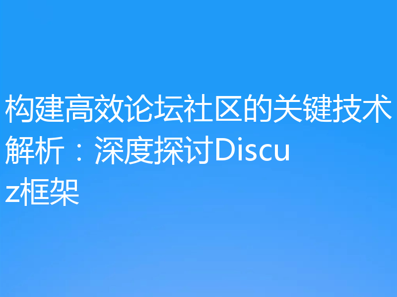 构建高效论坛社区的关键技术解析:深度探讨Discuz框架