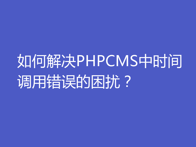 如何解决PHPCMS中时间调用错误的困扰?