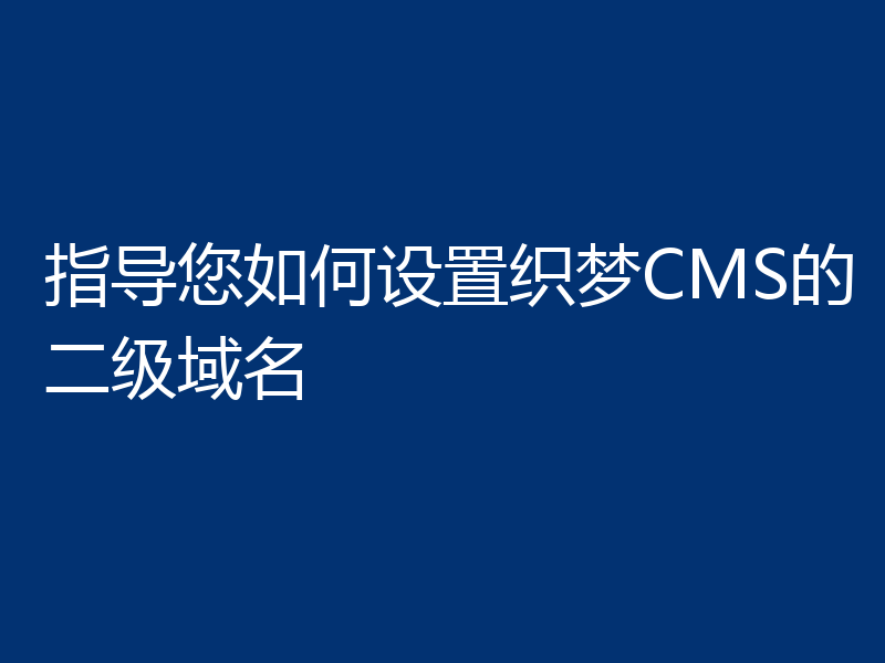 指导您如何设置织梦CMS的二级域名